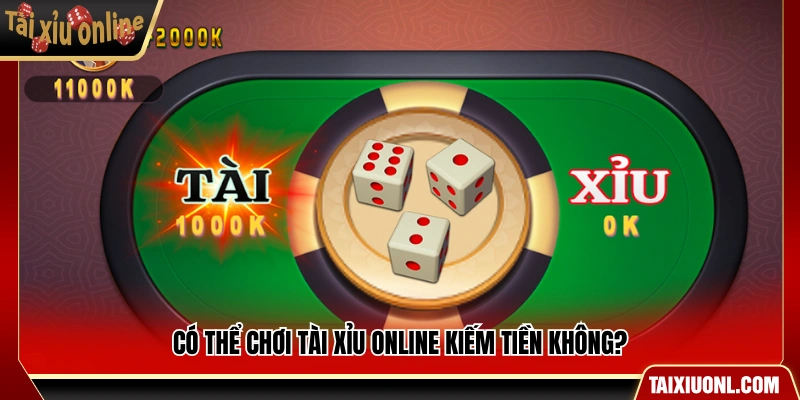 Chơi tài xỉu online kiếm tiền được không?
